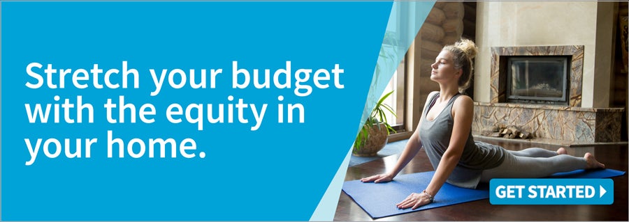 Stretch your budget with the equity in your home.